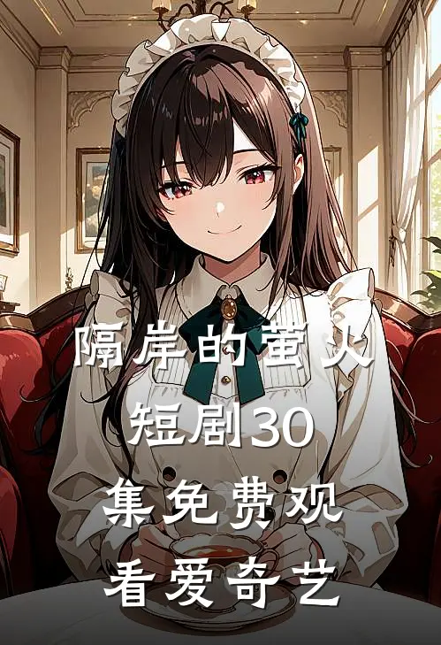 隔岸的萤火短剧30集免费观看爱奇艺