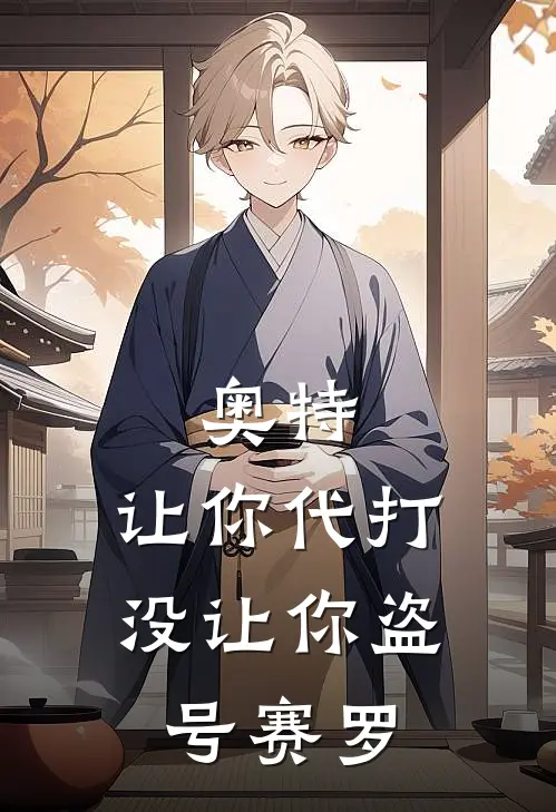 《奥特：让你代打，没让你盗号赛罗》李开罗哥莫拉全本阅读_(李开罗哥莫拉)全集阅读