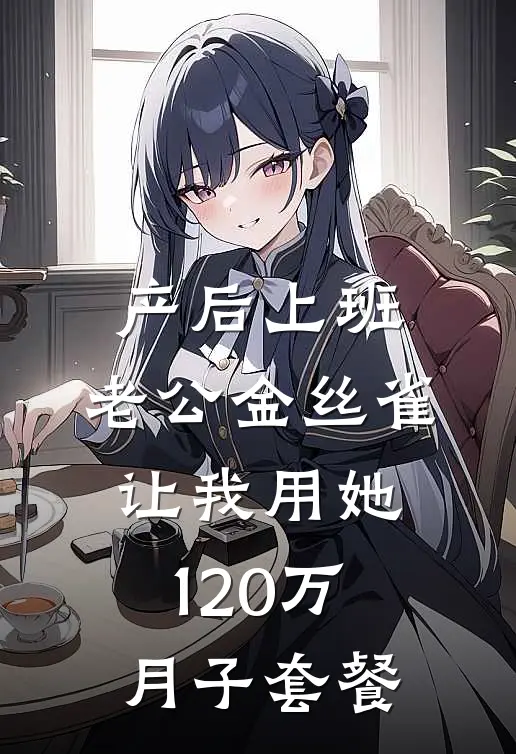 产后上班，老公金丝雀让我用她120万月子套餐