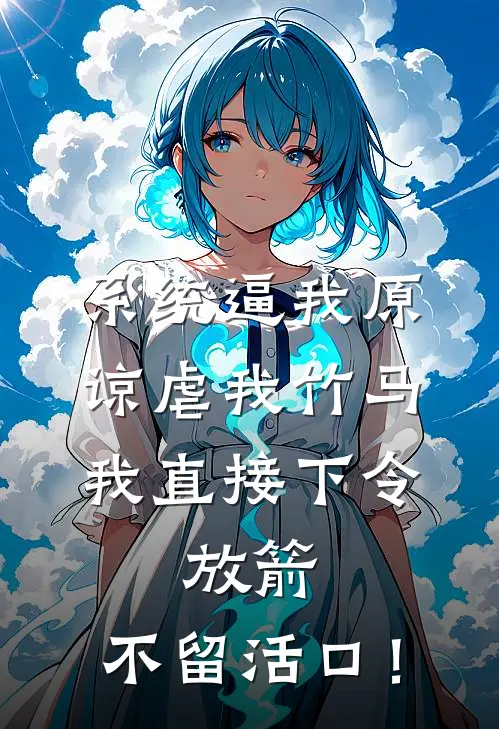 系统逼我原谅虐我竹马，我直接下令：放箭，不留活口！