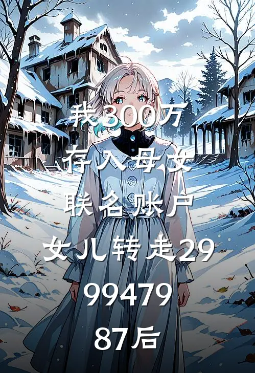 我300万存入母女联名账户，女儿转走2999479.87后
