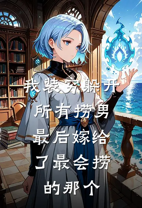 我装穷躲开所有捞男，最后嫁给了最会捞的那个