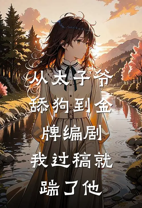 从太子爷舔狗到金牌编剧，我过稿就踹了他