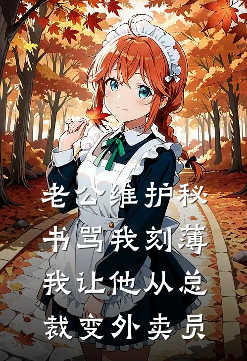 老公维护秘书骂我刻薄，我让他从总裁变外卖员