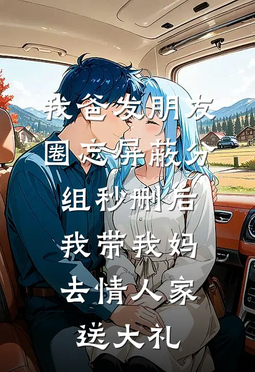 我爸发朋友圈忘屏蔽分组秒删后，我带我妈去情人家送大礼