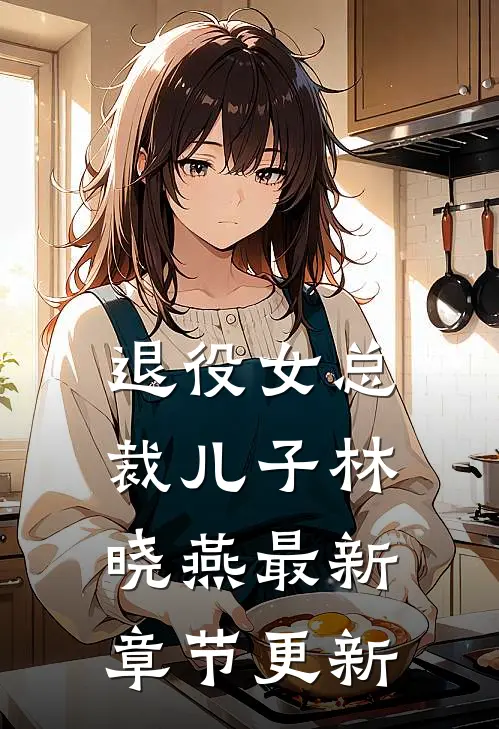 退役女总裁儿子林晓燕最新章节更新