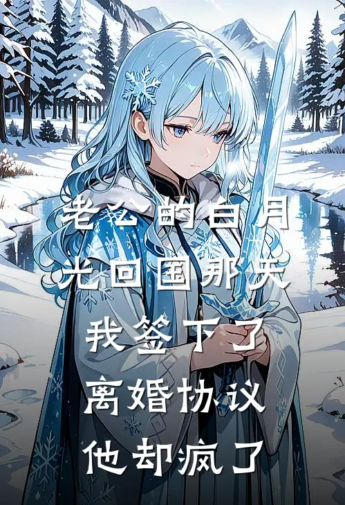 老公的白月光回国那天，我签下了离婚协议，他却疯了