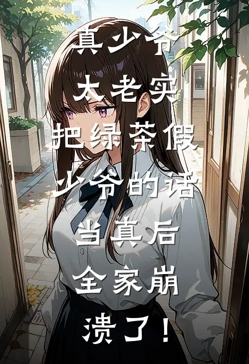真少爷太老实，把绿茶假少爷的话当真后，全家崩溃了！