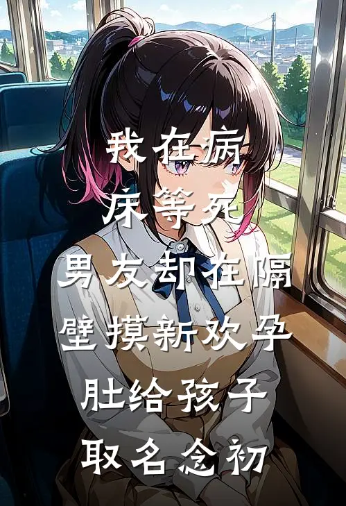 我在病床等死，男友却在隔壁摸新欢孕肚给孩子取名念初