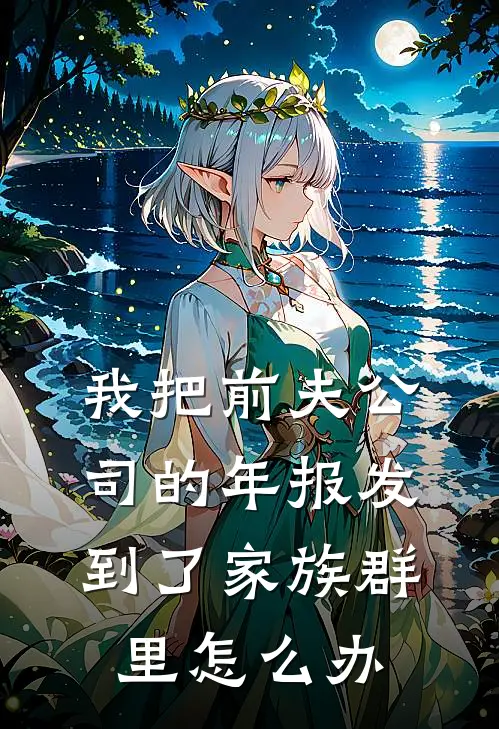 我把前夫公司的年报发到了家族群里怎么办