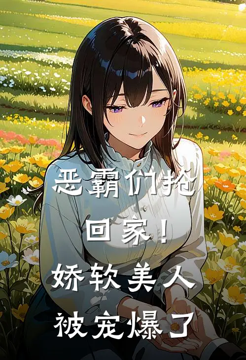 恶霸们抢回家！娇软美人被宠爆了